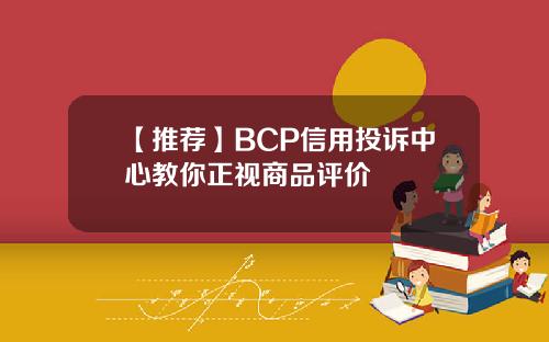 【推荐】BCP信用投诉中心教你正视商品评价