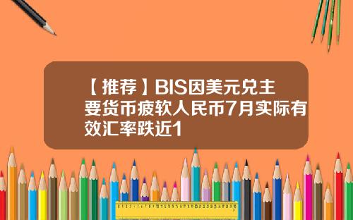 【推荐】BIS因美元兑主要货币疲软人民币7月实际有效汇率跌近1