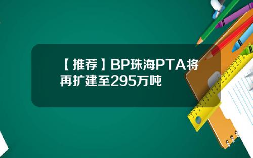 【推荐】BP珠海PTA将再扩建至295万吨