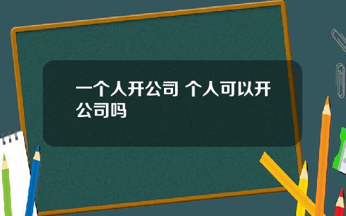 一个人开公司 个人可以开公司吗