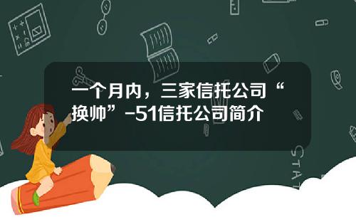 一个月内，三家信托公司“换帅”-51信托公司简介