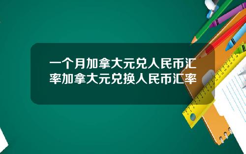 一个月加拿大元兑人民币汇率加拿大元兑换人民币汇率