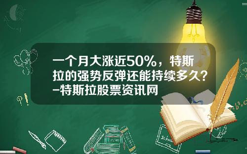 一个月大涨近50%，特斯拉的强势反弹还能持续多久？-特斯拉股票资讯网