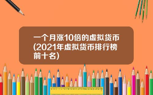一个月涨10倍的虚拟货币(2021年虚拟货币排行榜前十名)