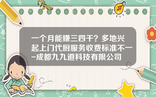 一个月能赚三四千？多地兴起上门代厨服务收费标准不一-成都九九道科技有限公司