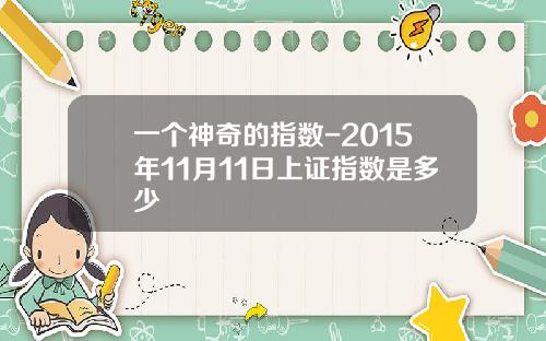 一个神奇的指数-2015年11月11日上证指数是多少
