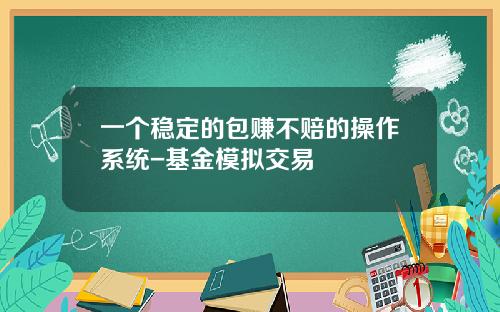 一个稳定的包赚不赔的操作系统-基金模拟交易