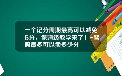 一个记分周期最高可以减免6分，保姆级教学来了！-驾照最多可以卖多少分