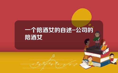 一个陪酒女的自述-公司的陪酒女