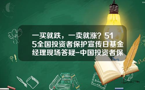 一买就跌，一卖就涨？515全国投资者保护宣传日基金经理现场答疑-中国投资者保护基金