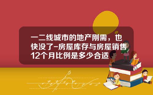 一二线城市的地产刚需，也快没了-房屋库存与房屋销售12个月比例是多少合适