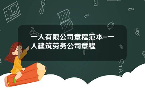 一人有限公司章程范本-一人建筑劳务公司章程