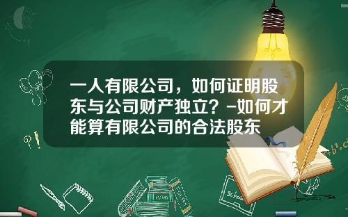 一人有限公司，如何证明股东与公司财产独立？-如何才能算有限公司的合法股东