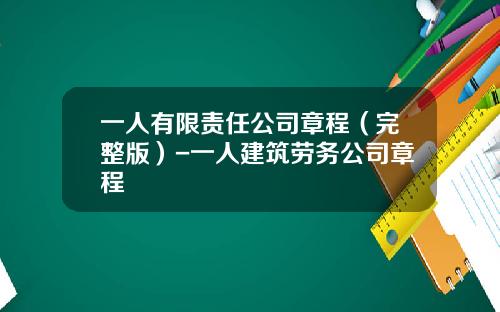 一人有限责任公司章程（完整版）-一人建筑劳务公司章程