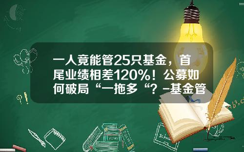 一人竟能管25只基金，首尾业绩相差120%！公募如何破局“一拖多“？-基金管理规模排名