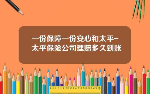 一份保障一份安心和太平-太平保险公司理赔多久到账
