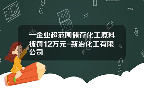 一企业超范围储存化工原料被罚12万元-新冶化工有限公司