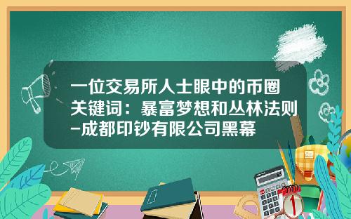 一位交易所人士眼中的币圈关键词：暴富梦想和丛林法则-成都印钞有限公司黑幕