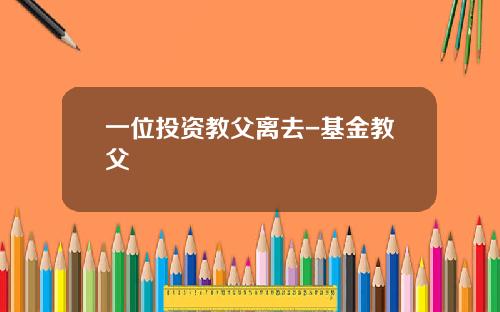 一位投资教父离去-基金教父