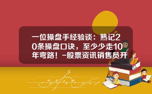 一位操盘手经验谈：熟记20条操盘口诀，至少少走10年弯路！-股票资讯销售员开单技巧