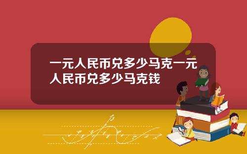 一元人民币兑多少马克一元人民币兑多少马克钱