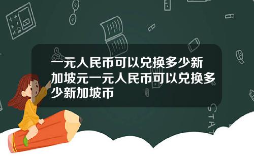 一元人民币可以兑换多少新加坡元一元人民币可以兑换多少新加坡币