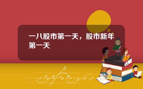 一八股市第一天，股市新年第一天