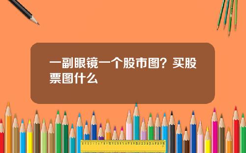 一副眼镜一个股市图？买股票图什么