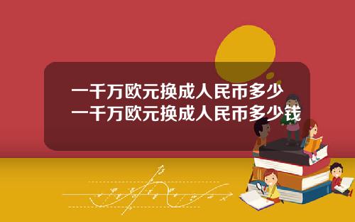 一千万欧元换成人民币多少一千万欧元换成人民币多少钱