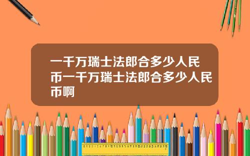 一千万瑞士法郎合多少人民币一千万瑞士法郎合多少人民币啊