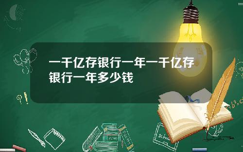 一千亿存银行一年一千亿存银行一年多少钱