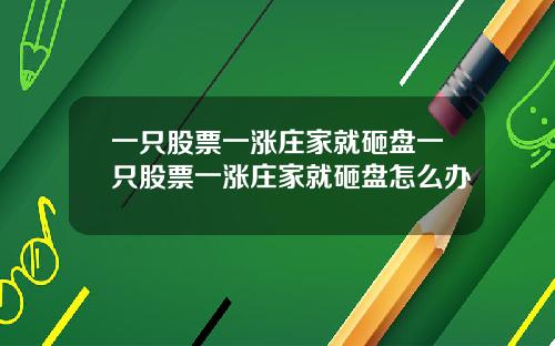 一只股票一涨庄家就砸盘一只股票一涨庄家就砸盘怎么办