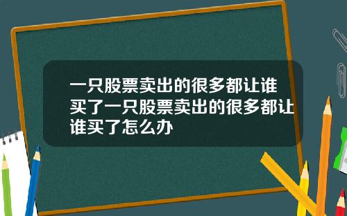 一只股票卖出的很多都让谁买了一只股票卖出的很多都让谁买了怎么办