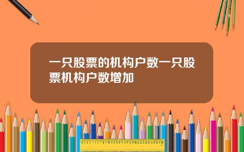 一只股票的机构户数一只股票机构户数增加