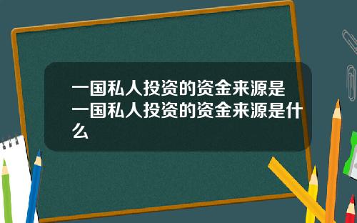 一国私人投资的资金来源是一国私人投资的资金来源是什么
