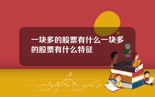 一块多的股票有什么一块多的股票有什么特征