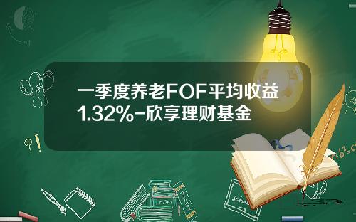 一季度养老FOF平均收益1.32%-欣享理财基金