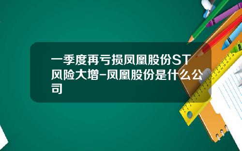 一季度再亏损凤凰股份ST风险大增-凤凰股份是什么公司