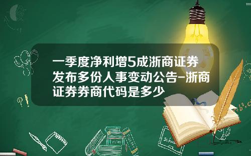 一季度净利增5成浙商证券发布多份人事变动公告-浙商证券券商代码是多少