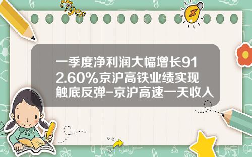 一季度净利润大幅增长912.60%京沪高铁业绩实现触底反弹-京沪高速一天收入多少钱