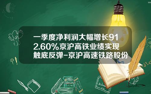 一季度净利润大幅增长912.60%京沪高铁业绩实现触底反弹-京沪高速铁路股份有限公司