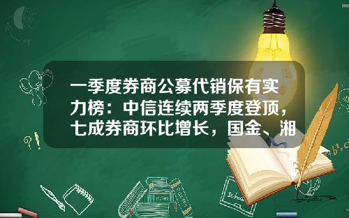 一季度券商公募代销保有实力榜：中信连续两季度登顶，七成券商环比增长，国金、湘财增速领跑-公募基金排行