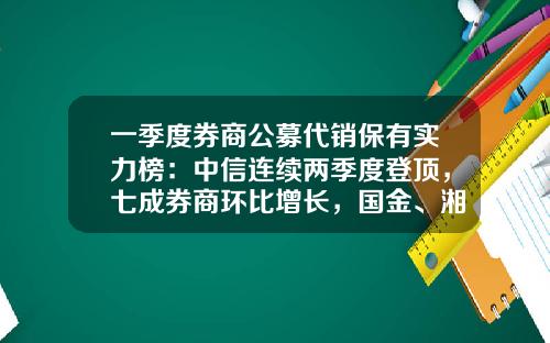 一季度券商公募代销保有实力榜：中信连续两季度登顶，七成券商环比增长，国金、湘财增速领跑-券商公募基金