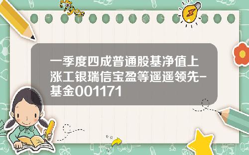 一季度四成普通股基净值上涨工银瑞信宝盈等遥遥领先-基金001171