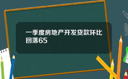 一季度房地产开发贷款环比回落65