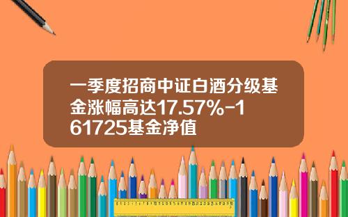 一季度招商中证白酒分级基金涨幅高达17.57%-161725基金净值
