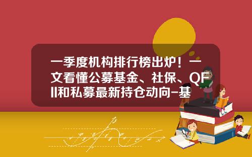 一季度机构排行榜出炉！一文看懂公募基金、社保、QFII和私募最新持仓动向-基金买卖点