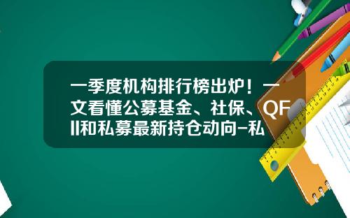 一季度机构排行榜出炉！一文看懂公募基金、社保、QFII和私募最新持仓动向-私募基金宝