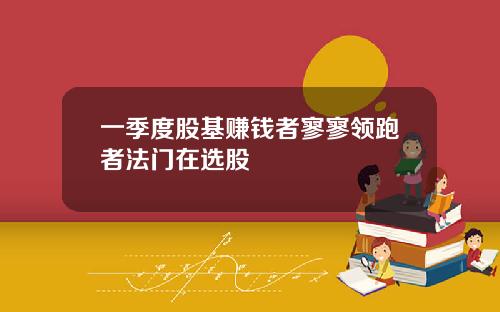 一季度股基赚钱者寥寥领跑者法门在选股