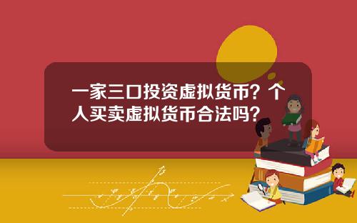一家三口投资虚拟货币？个人买卖虚拟货币合法吗？